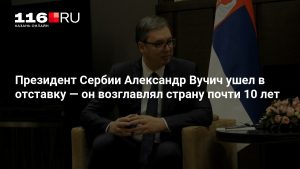 Президент Сербии Александр Вучич ушел в отставку — он возглавлял страну почти 10 лет